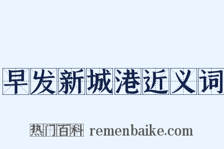 早发新城港近义词是什么意思的图片